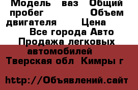  › Модель ­ ваз › Общий пробег ­ 100 000 › Объем двигателя ­ 2 › Цена ­ 18 000 - Все города Авто » Продажа легковых автомобилей   . Тверская обл.,Кимры г.